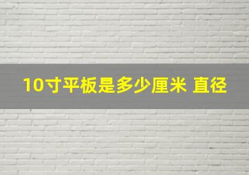 10寸平板是多少厘米 直径